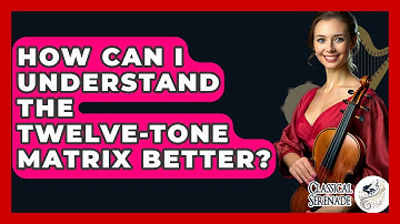 How Can I Understand The Twelve-tone Matrix Better? - Classical Serenade