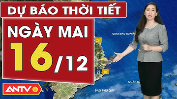 Dự báo thời tiết mới nhất ngày mai 16/12: Bắc Bộ rét sâu, Trung Bộ mưa rải rác| ANTV