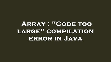 Array : "Code too large" compilation error in Java