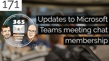 Updates to Microsoft Teams meeting chat membership -  365 Message Center Show #171