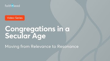 04 Moving from Relevance to Resonance: Congregations in a Secular Age video series