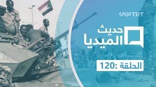 حديث الميديا | الحلقة 120 تغطية إعلامية عالمية مكثفة ومستمرة لانقلاب السودان