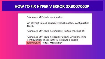 How to Fix Hyper V Error 0x80070539