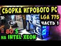✅Сборка игрового ПК на XEON 5450 "socket 775" ~ до 5000 рублей! / часть 1 👍