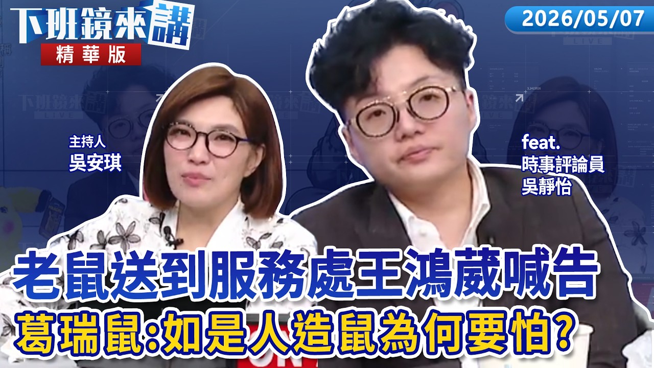 老鼠送到服務處王鴻葳喊告　葛瑞鼠：如是人造鼠為何要怕？｜吳靜怡｜吳安琪｜【#下班鏡來講】20260507