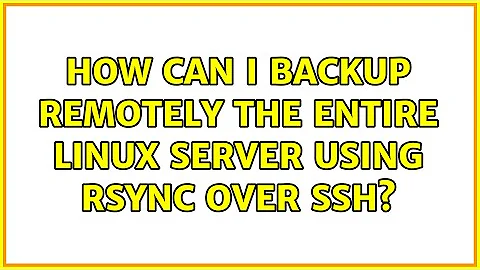 How can I backup remotely the entire Linux server using rsync over SSH?