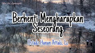 Berhenti Mengharapkan Seseorang - Ustadz Hanan Attaki, Lc