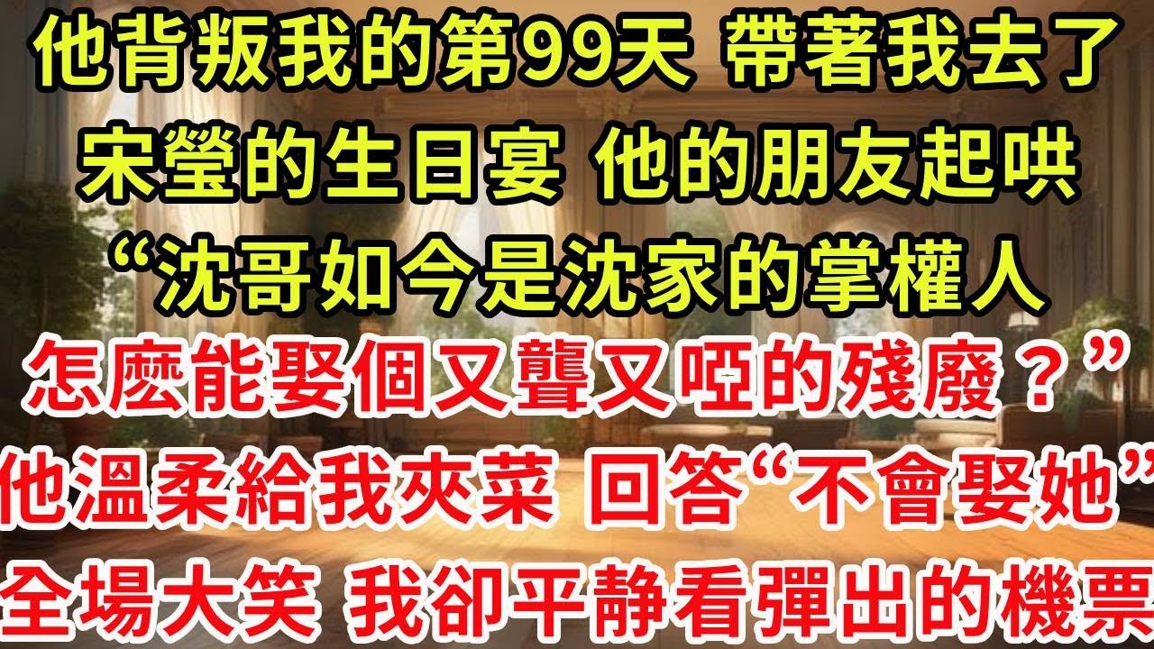 他背叛我的第99天 帶著我去了宋瑩的生日宴 他的朋友起哄“沈哥如今是沈家的掌權人，怎麼能娶個又聾又啞的殘廢？”他溫柔的給我夾菜 卻回答“不會娶她”全場大笑 只有我看向手機裏的機票信息
