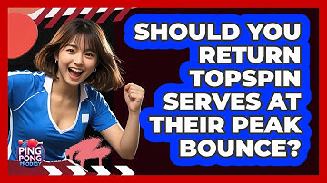 Should You Return Topspin Serves at Their Peak Bounce?