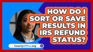 How Do I Sort Or Save Results In IRS   Refund Status? | CountyOffice News