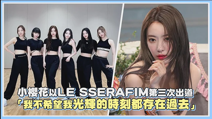 小樱花以LE SSERAFIM第三次出道 「我不希望我光辉的时刻都存在过去」｜【LE SSERAFIM】 - 天天要闻