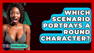 Which Scenario Portrays A Round Character? - The Drama Reel