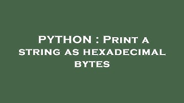 PYTHON : Print a string as hexadecimal bytes
