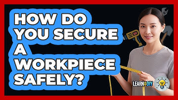How Do You Secure a Workpiece Safely?