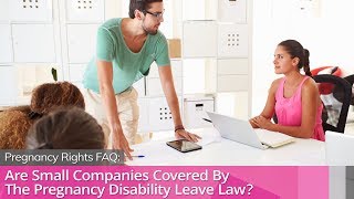 Are small companies covered by california’s pregnancy disability
leave law?