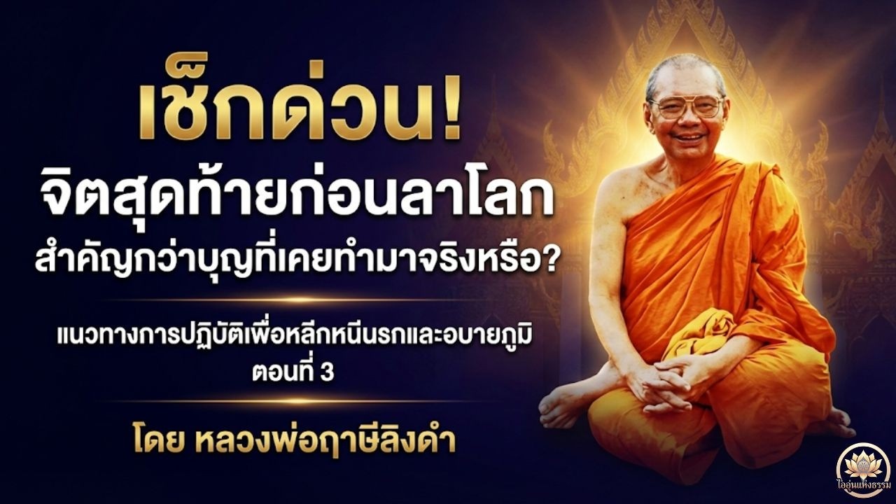 เช็กด่วน! จิตสุดท้ายก่อนลาโลก สำคัญกว่าบุญที่เคยทำมาจริงหรือ? โดย หลวงพ่อฤาษีลิงดำ