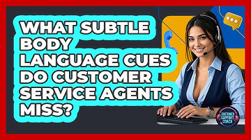 What Subtle Body Language Cues Do Customer Service Agents Miss? - Customer Support Coach
