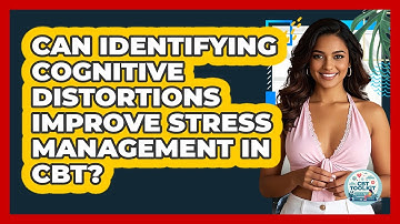 Can Identifying Cognitive Distortions Improve Stress Management In CBT? - CBT Toolkit