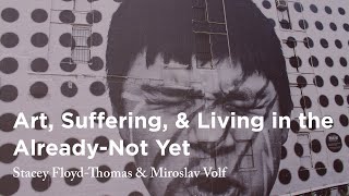 Art, Suffering, &amp; Living in the Already-Not Yet - Stacey Floyd-Thomas &amp; Miroslav Volf