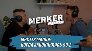 Мистер Малой: когда закончились 90-е? // Merker Podcast #0