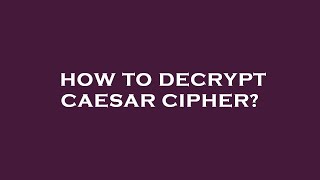 How to decrypt caesar cipher?