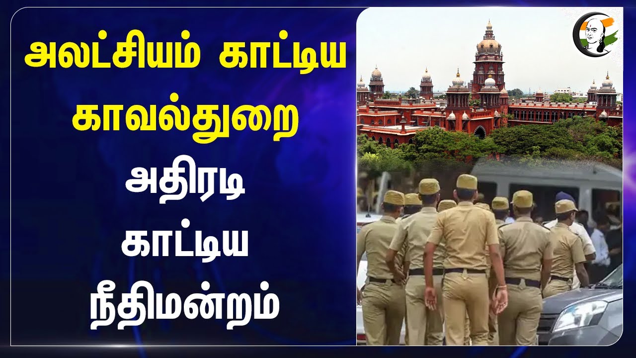 அலட்சியம் காட்டிய Police! அதிரடிகாட்டிய Court | Chennai| Sivaganga | Dindigul