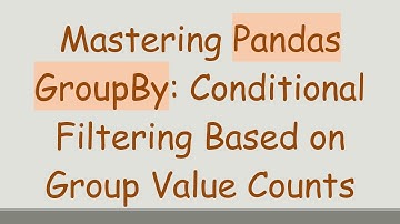 Mastering Pandas GroupBy: Conditional Filtering Based on Group Value Counts