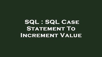 SQL : SQL Case Statement To Increment Value