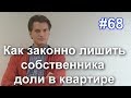 #68 Как законно лишить собственника доли в квартире. Доля собственности в квартире