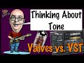 Thinking About Tone... Valves vs VST