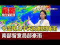 今至明上半天防劇烈降雨 南部留意局部豪雨【最新快訊】