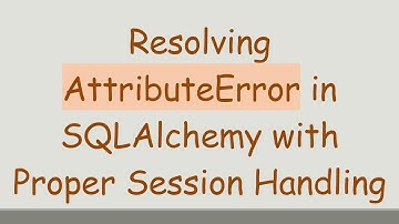 Resolving AttributeError in SQLAlchemy with Proper Session Handling