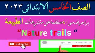 براجراف منى40كلمة عن متنزهات  الطبيعةNature Trails“   “ للصف الخامس -الترم الثانى 2023