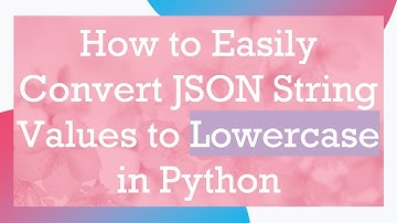How to Easily Convert JSON String Values to Lowercase in Python