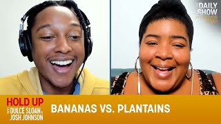 Bananas vs. Plantains - Hold Up with Dulcé Sloan & Josh Johnson | The Daily Show