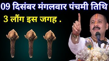 09 दिसंबर मंगलवार पंचमी तिथि वाले दिन 3 लौंग वाला उपाय जरूर करें बनोगे करोड़पति। Pradeep mishraji