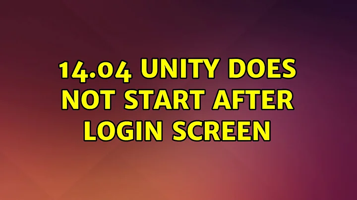 Ubuntu: 14.04 unity does not start after login screen (3 Solutions!!)