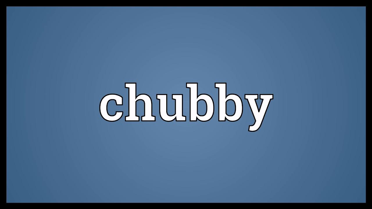 Chubby meaning. Chubby Definition.