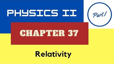 Physics II - Chap. 37 Relativity - Part I - Fall 2021