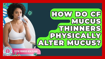 How Do CF Mucus Thinners Physically Alter Mucus? - Cystic Fibrosis Health Hub