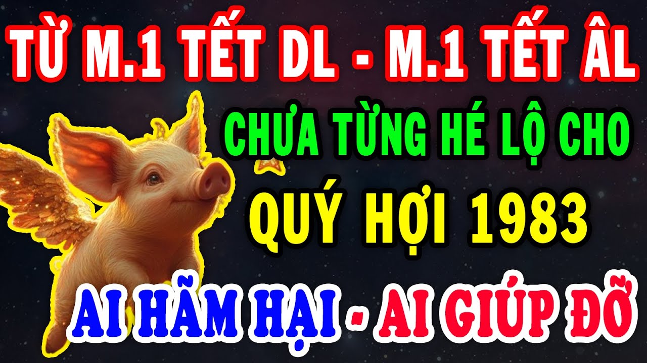 Chưa Từng Hé Lộ Ai Hãm Hại – Ai Giúp Đỡ Tuổi Quý Hợi 1983 Từ M 1 Tết DL Đến M 1 Tết ÂL