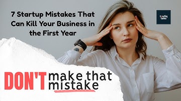 7 Startup Mistakes That Can Kill Your Business in the First Year