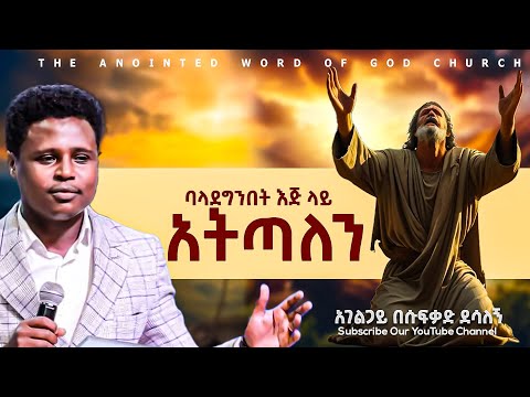 ባላደግንበት እጅ ላይ አትጣለን አገልጋይ በሱፍቃድ ደሳለኝ Amazing Preaching 2017 2025