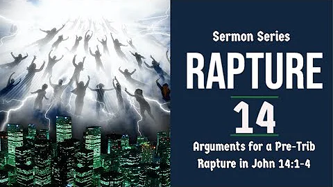 The Rapture  Sermon Series 14. Arguments for a Pre-Trib Rapture. John 14:1-4