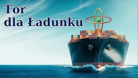 Przyszłość Statków Towarowych Oparta Jest na Energii Toru