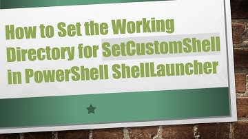 How to Set the Working Directory for SetCustomShell in PowerShell ShellLauncher