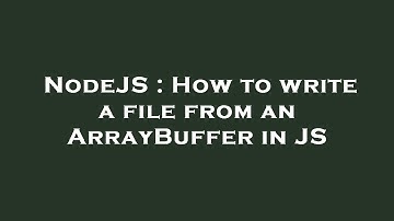 NodeJS : How to write a file from an ArrayBuffer in JS