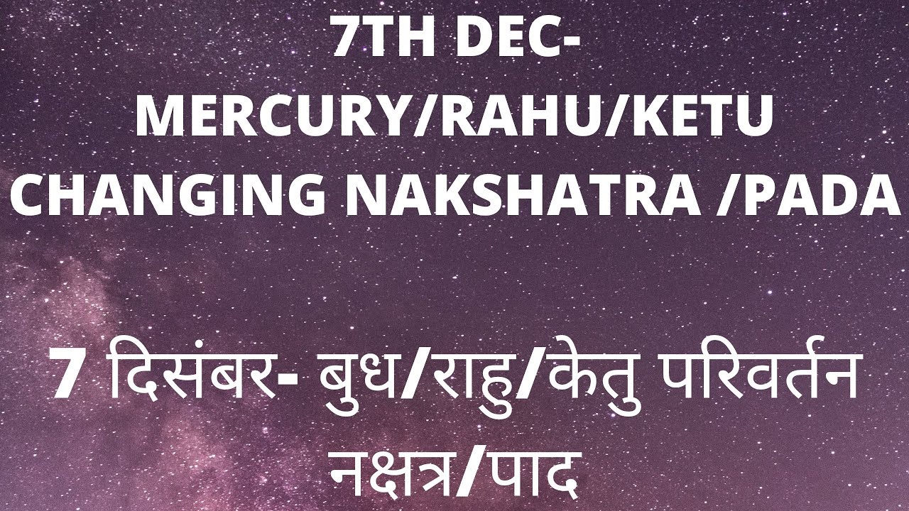 7TH DEC MERCURY/RAHU/KETU CHANGING NAKSHATRA /PADA 7 दिसंबर बुध/राहु