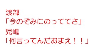 【2ch】渡部「今のぞみにのっててさ」児嶋「何言ってんだおまえ！！」