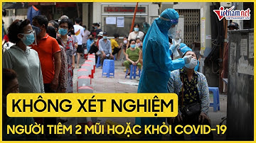 Không xét nghiệm với người tiêm 2 mũi vắc xin hoặc khỏi Covid-19 trong 6 tháng